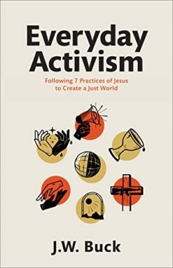 9781540902252 Everyday Activism : Following 7 Practices Of Jesus To Create A Just World