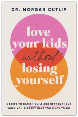 Love Your Kids Without Losing Yourself: 5 Steps to Banish Guilt and Beat Burnout When You Already Have Too Much to Do