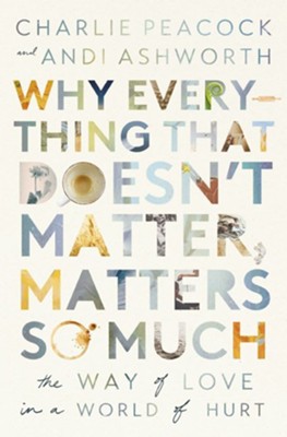 Why Everything That Doesn't Matter, Matters So Much- The Way of Love in a World of Hurt